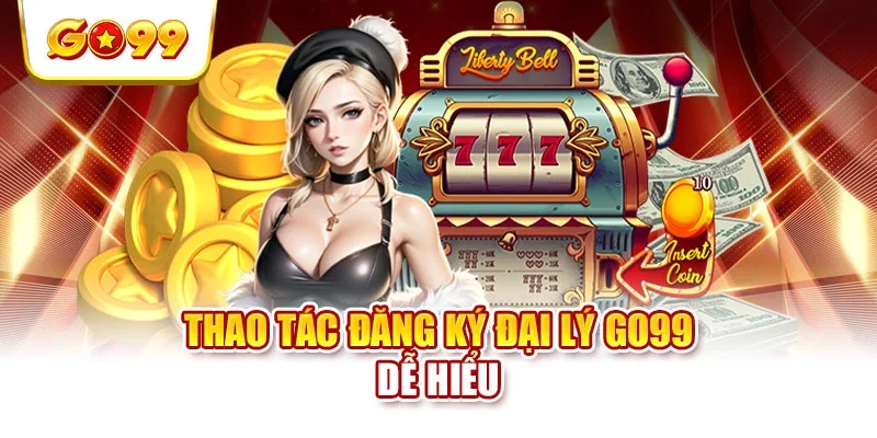 Thao tác đăng ký đại lý GO99 dễ hiểu