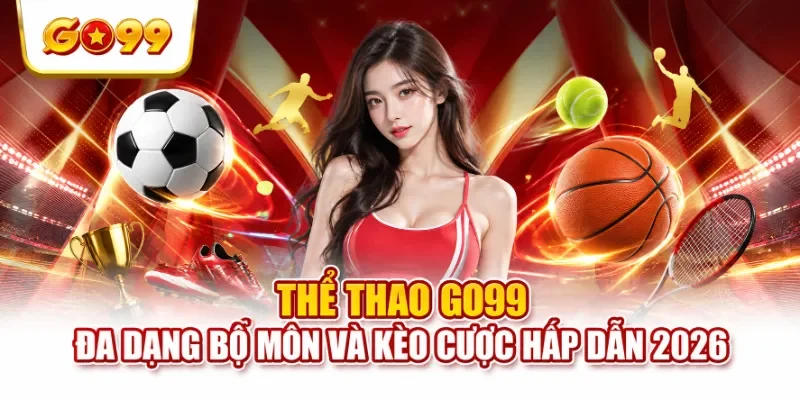 Thể thao GO99 – Đa dạng bộ môn và kèo cược hấp dẫn 2026